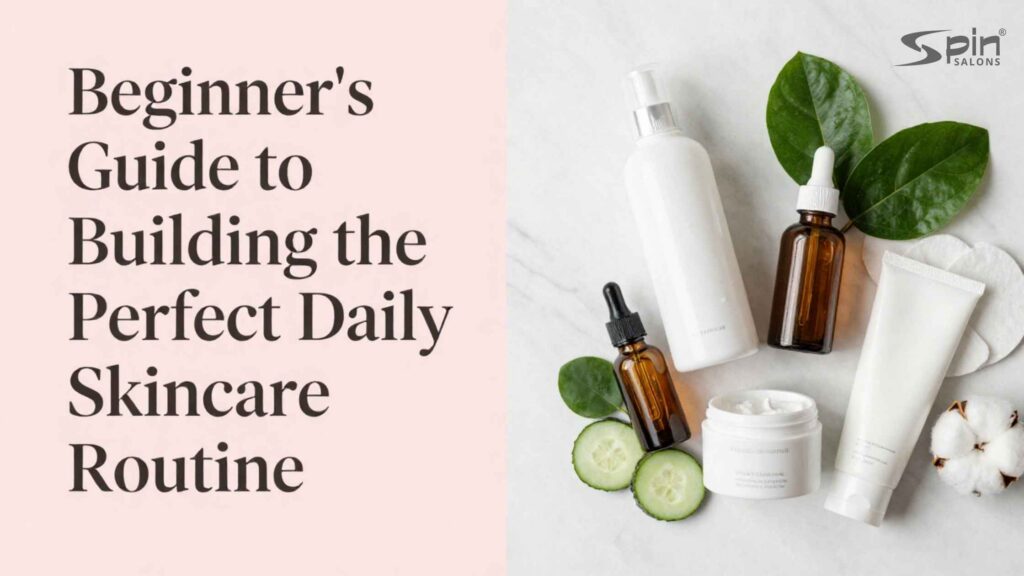 Beginner’s Guide to Building the Perfect Daily Skincare Routine