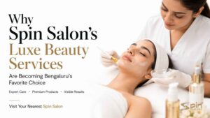 Why Spin Salon’s Luxe Beauty Services Are Becoming Bengaluru’s Favorite Choice